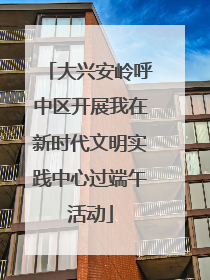 大兴安岭呼中区开展我在新时代文明实践中心过端午活动