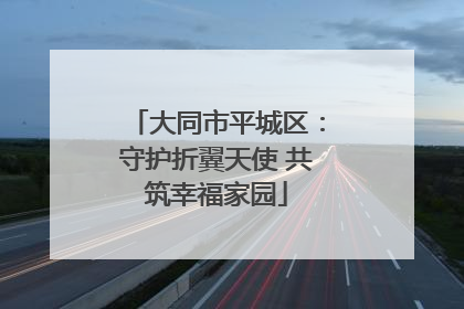 大同市平城区：守护折翼天使 共筑幸福家园