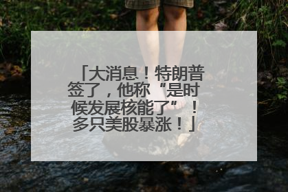 大消息！特朗普签了，他称“是时候发展核能了”！多只美股暴涨！