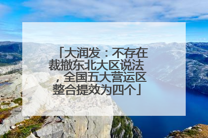 大润发：不存在裁撤东北大区说法，全国五大营运区整合提效为四个