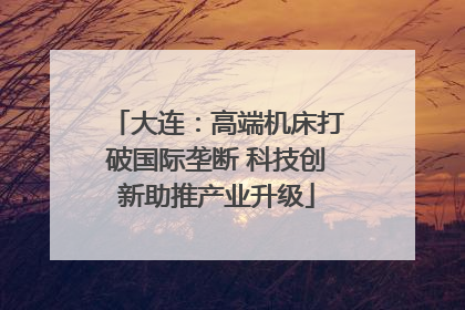 大连：高端机床打破国际垄断 科技创新助推产业升级