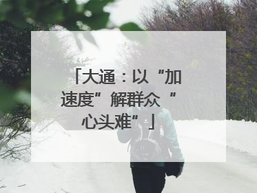 大通：以“加速度”解群众“心头难”