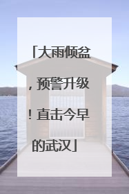 大雨倾盆，预警升级！直击今早的武汉