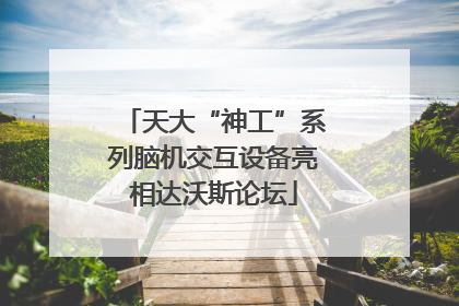 天大“神工”系列脑机交互设备亮相达沃斯论坛