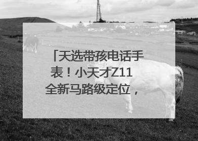 天选带孩电话手表！小天才Z11全新马路级定位，准到离谱