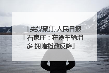央媒聚焦·人民日报丨石家庄：在途车辆增多 拥堵指数反降