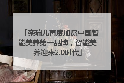 奈瑞儿再度加冕中国智能美养第一品牌，智能美养迎来2.0时代