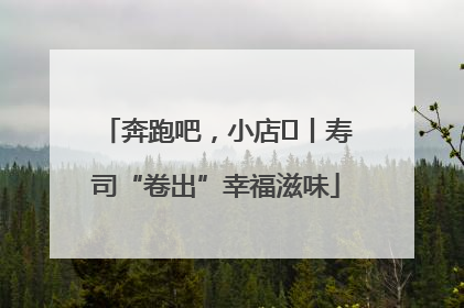 奔跑吧，小店㊼丨寿司“卷出”幸福滋味