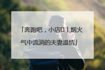 奔跑吧，小店㊱丨烟火气中流淌的夫妻温情