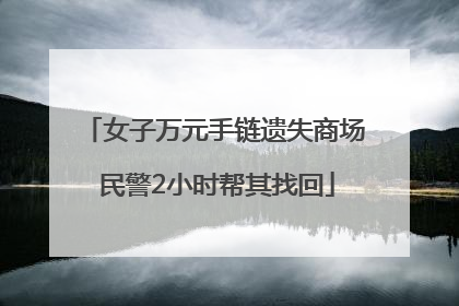 女子万元手链遗失商场 民警2小时帮其找回