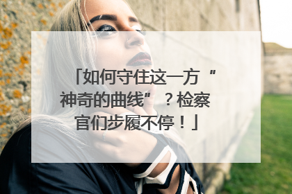 如何守住这一方“神奇的曲线”？检察官们步履不停！