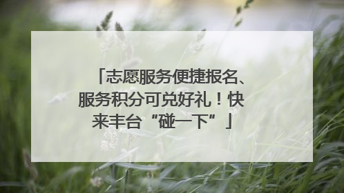 志愿服务便捷报名、服务积分可兑好礼！快来丰台“碰一下”