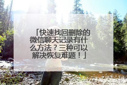 快速找回删除的微信聊天记录有什么方法？三种可以解决恢复难题！