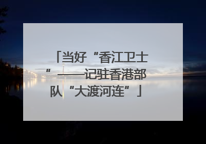 当好“香江卫士”——记驻香港部队“大渡河连”