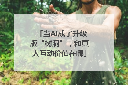 当AI成了升级版“树洞”，和真人互动价值在哪