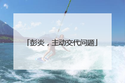 彭炎，主动交代问题