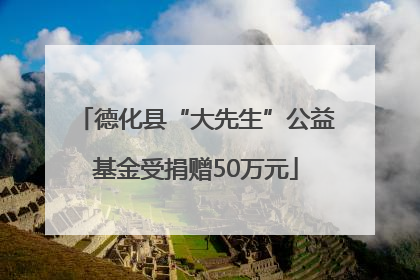 德化县“大先生”公益基金受捐赠50万元