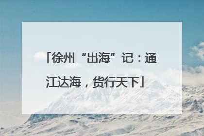 徐州“出海”记：通江达海，货行天下