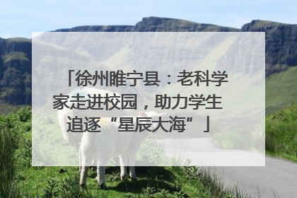 徐州睢宁县：老科学家走进校园，助力学生追逐“星辰大海”