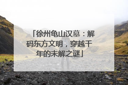 徐州龟山汉墓：解码东方文明，穿越千年的未解之谜