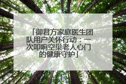 御君方家庭医生团队用户关怀行动：一次叩响空巢老人心门的健康守护