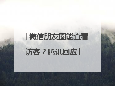 微信朋友圈能查看访客？腾讯回应