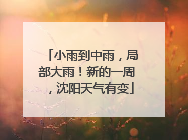 小雨到中雨，局部大雨！新的一周，沈阳天气有变