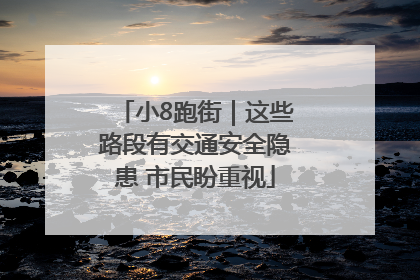 小8跑街｜这些路段有交通安全隐患 市民盼重视
