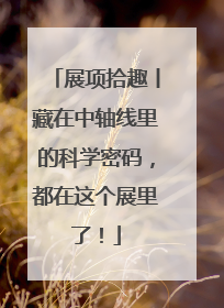展项拾趣丨藏在中轴线里的科学密码，都在这个展里了！