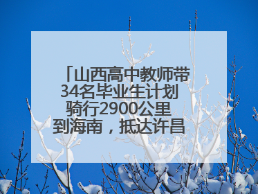 山西高中教师带34名毕业生计划骑行2900公里到海南，抵达许昌参观胖东来后，正式开启骑行之旅