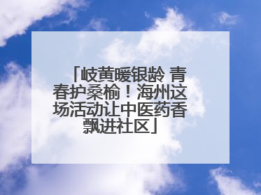 岐黄暖银龄 青春护桑榆！海州这场活动让中医药香飘进社区