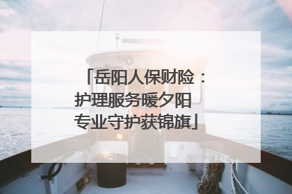 岳阳人保财险：护理服务暖夕阳 专业守护获锦旗