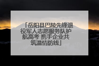 岳阳县巴陵先锋退役军人志愿服务队护航高考 携手企业共筑温情防线
