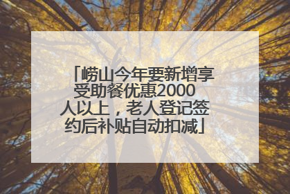 崂山今年要新增享受助餐优惠2000人以上，老人登记签约后补贴自动扣减