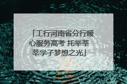工行河南省分行暖心服务高考 托举莘莘学子梦想之光