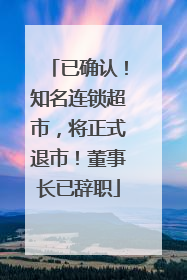 已确认！知名连锁超市，将正式退市！董事长已辞职