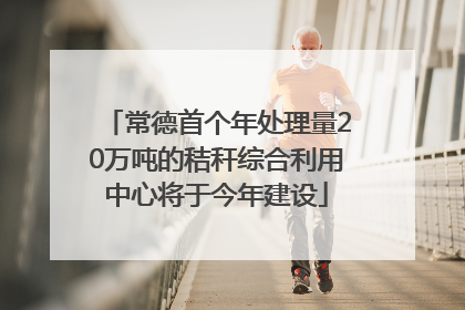 常德首个年处理量20万吨的秸秆综合利用中心将于今年建设