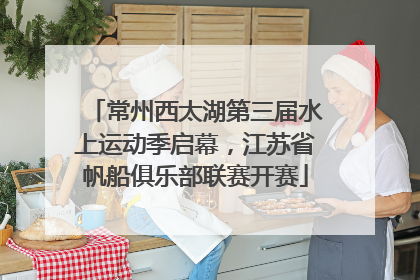 常州西太湖第三届水上运动季启幕，江苏省帆船俱乐部联赛开赛