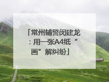 常州辅警闵建龙：用一张A4纸“画”解纠纷