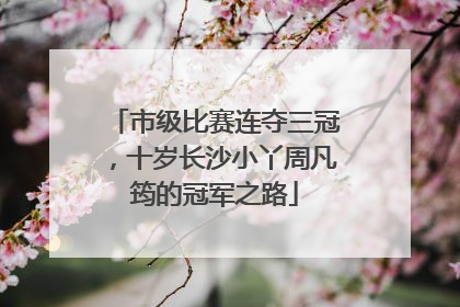 市级比赛连夺三冠，十岁长沙小丫周凡筠的冠军之路