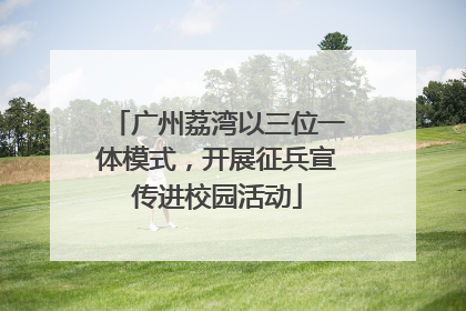 广州荔湾以三位一体模式，开展征兵宣传进校园活动