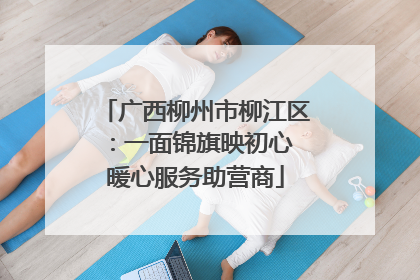 广西柳州市柳江区：一面锦旗映初心 暖心服务助营商