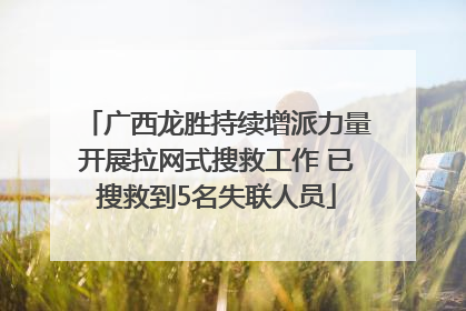 广西龙胜持续增派力量开展拉网式搜救工作 已搜救到5名失联人员