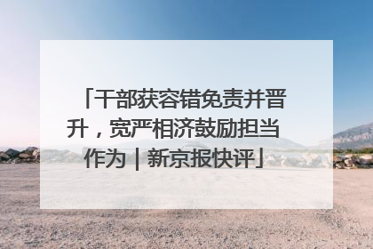 干部获容错免责并晋升，宽严相济鼓励担当作为｜新京报快评