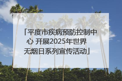 平度市疾病预防控制中心 开展2025年世界无烟日系列宣传活动