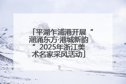 平湖乍浦港开展“潮涌东方·港城新韵”2025年浙江美术名家采风活动