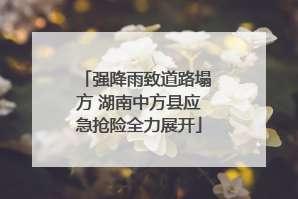 强降雨致道路塌方 湖南中方县应急抢险全力展开