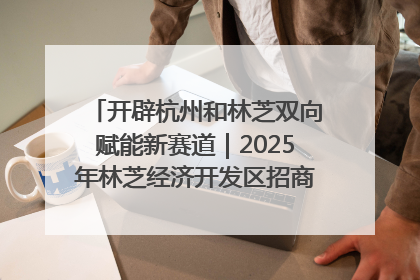 开辟杭州和林芝双向赋能新赛道｜2025年林芝经济开发区招商引资（杭州）推介展销活动在杭举办