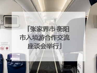 张家界市·衡阳市入境游合作交流座谈会举行
