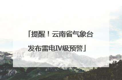 提醒！云南省气象台发布雷电Ⅳ级预警